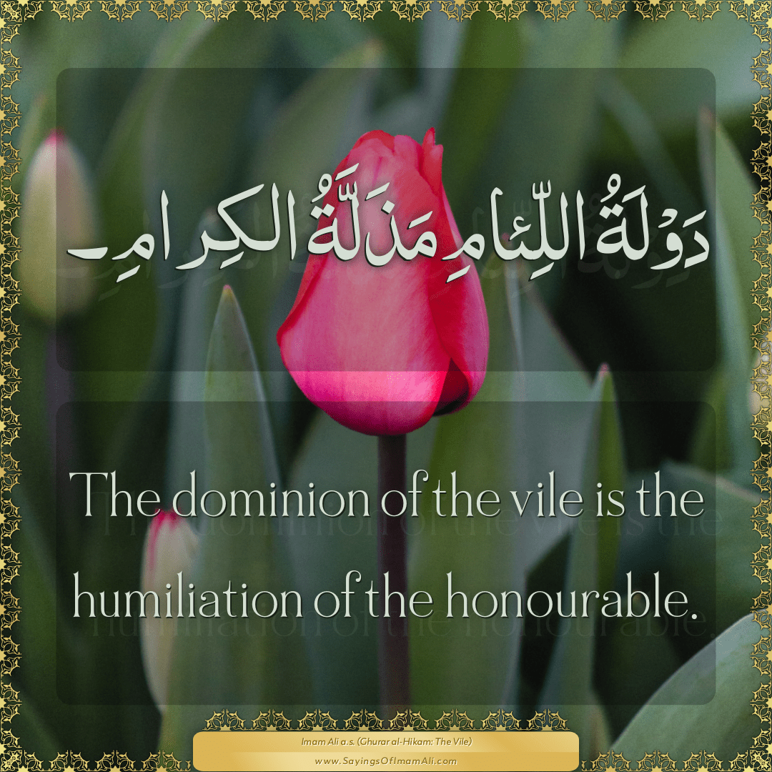 The dominion of the vile is the humiliation of the honourable.